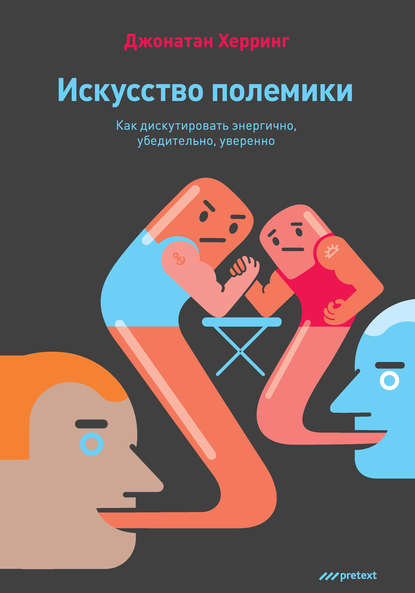 Искусство полемики. Как дискутировать энергично, убедительно, уверенно - Джонатан Херринг