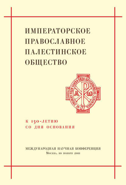 Императорское Православное Палестинское Общество. К 130-летию со дня основания. Международная научная конференция — Сборник статей