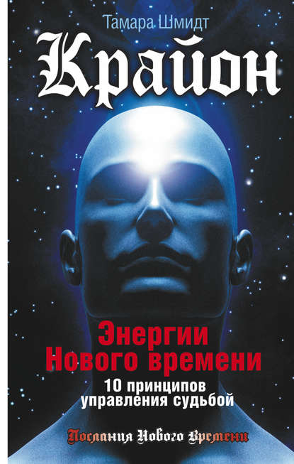 Крайон. Энергии Нового времени. 10 принципов управления судьбой - Тамара Шмидт