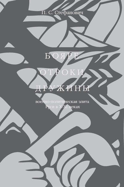 Бояре, отроки, дружины. Военно-политическая элита Руси в X–XI веках - П.С. Стефанович