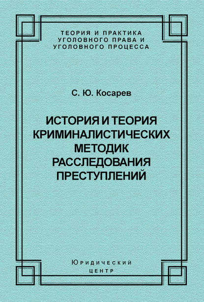 История и теория криминалистических методик расследования преступлений - С. Ю. Косарев