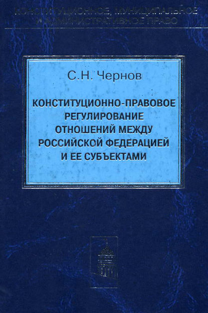 Конституционно-правовое регулирование отношений между Российской Федерации и ее субъектами - Сергей Чернов