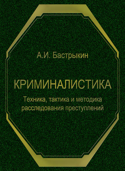 Криминалистика. Техника, тактика и методика расследования преступлений - А. И. Бастрыкин