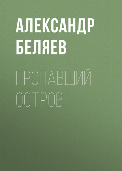 Пропавший остров - Александр Беляев