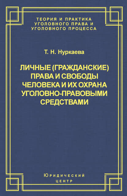 Личные (гражданские) права и свободы человека и их охрана уголовно-правовыми средствами - Т. Н. Нуркаева