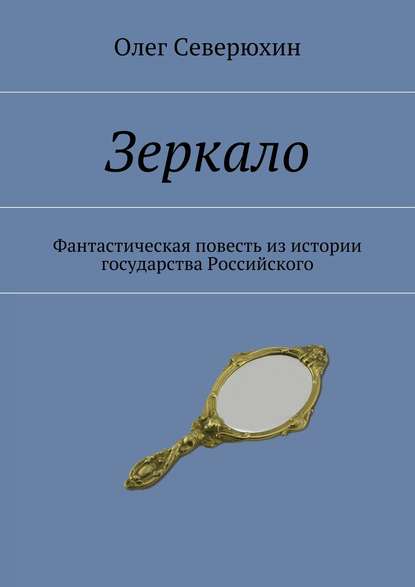 Зеркало. Фантастическая повесть из истории государства Российского — Олег Васильевич Северюхин