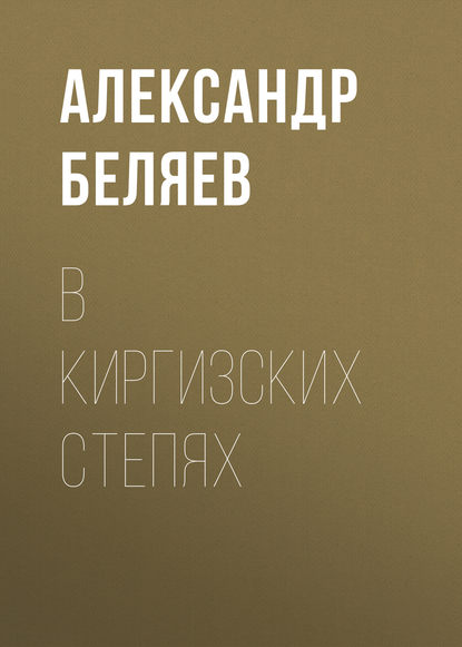 В киргизских степях - Александр Беляев