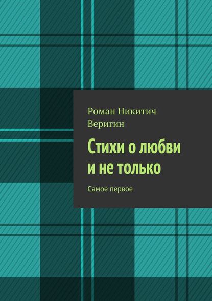 Стихи о любви и не только. Самое первое - Роман Веригин