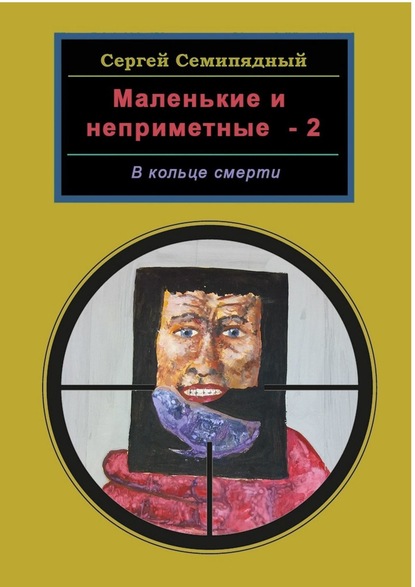 Маленькие и неприметные – 2. В кольце смерти - Сергей Семипядный