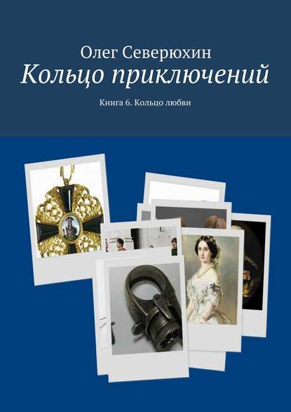 Кольцо приключений. Книга 6. Кольцо любви - Олег Васильевич Северюхин