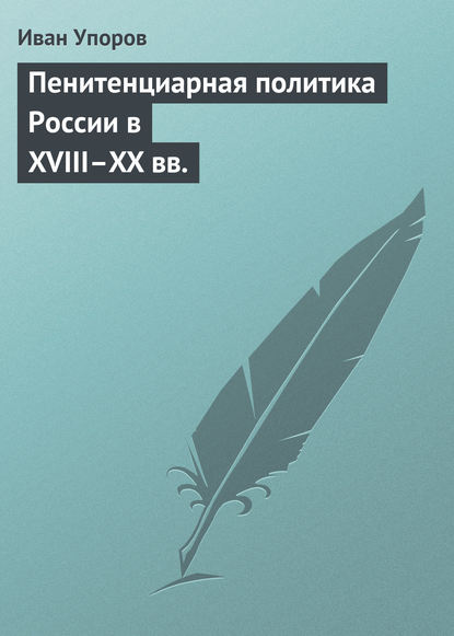 Пенитенциарная политика России в XVIII–XX вв. - Иван Упоров