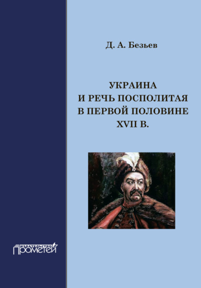 Украина и Речь Посполитая в первой половине XVII в. - Д. А. Безьев