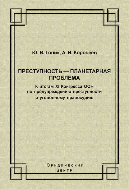 Преступность – планетарная проблема. К итогам XI Конгресса ООН по предупреждению преступности и уголовному правосудию - А. И. Коробеев