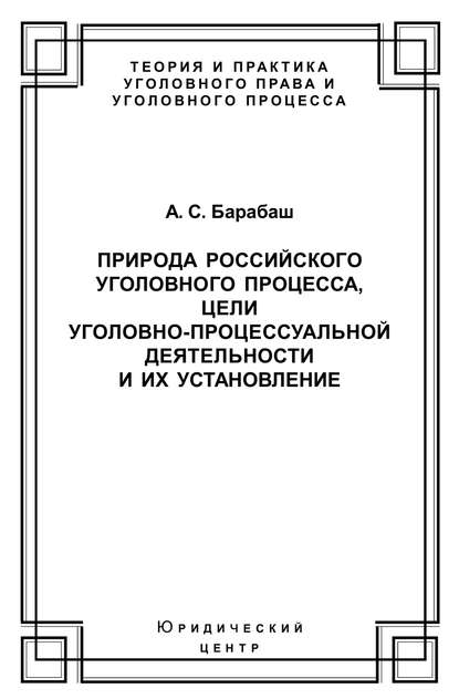 Природа российского уголовного процесса, цели уголовно-процессуальной деятельности и их установление - Анатолий Барабаш