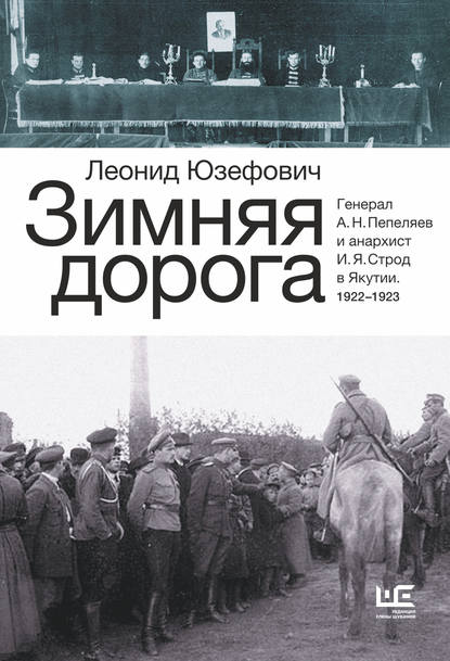 Зимняя дорога. Генерал А. Н. Пепеляев и анархист И. Я. Строд в Якутии. 1922–1923 - Леонид Юзефович