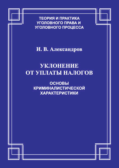 Уклонение от уплаты налогов. Основы криминалистической характеристики - Игорь Викторович Александров