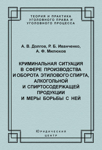 Криминальная ситуация в сфере производства и оборота этилового спирта, алкогольной и спиртосодержащей продукции и меры борьбы с ней - А. В. Долгов