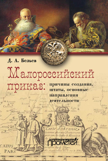 Малороссийский приказ: причины создания, штаты, основные направления деятельности - Д. А. Безьев