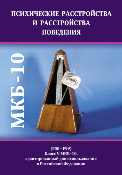 Психические расстройства и расстройства поведения (F00-F99). Класс V МКБ-10, адаптированный для использования в Российской Федерации - Коллектив авторов