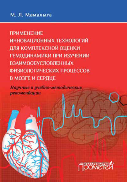 Применение инновационных технологий для комплексной оценки гемодинамики при изучении взаимообусловленных физиологических процессов в мозге и сердце. Научные и учебно-методические рекомендации — М. Л. Мамалыга