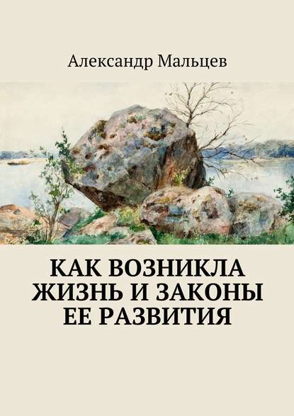 Как возникла жизнь и законы ее развития - Александр Дмитриевич Мальцев