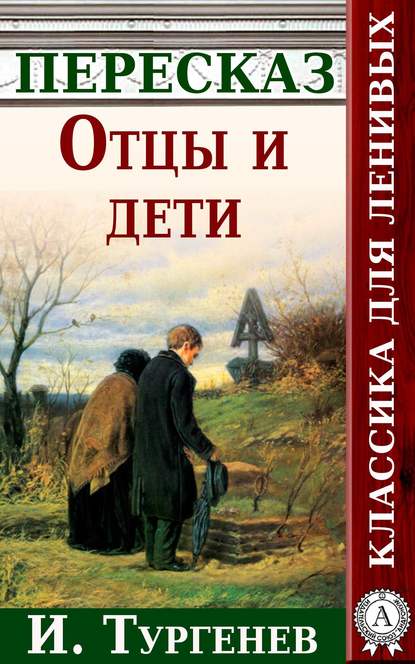 Отцы и дети Краткий пересказ произведения И. Тургенева - Анатолий Будниченко