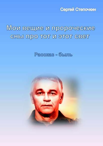 Мои вещие и пророческие сны про тот и этот свет - Сергей Иванович Степочкин