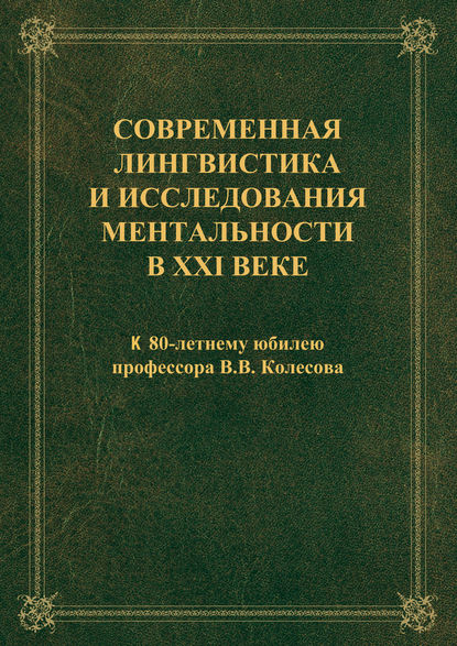 Современная лингвистика и исследования ментальности в XXI веке: к 80-летнему юбилею профессора В.В. Колесова - Коллектив авторов