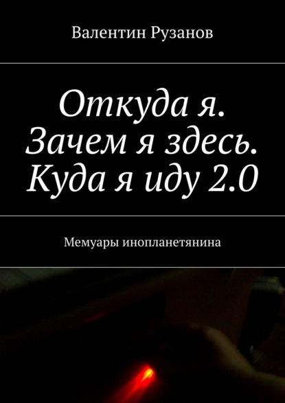 Откуда я. Зачем я здесь. Куда я иду 2.0. Мемуары инопланетянина - Валентин Рузанов