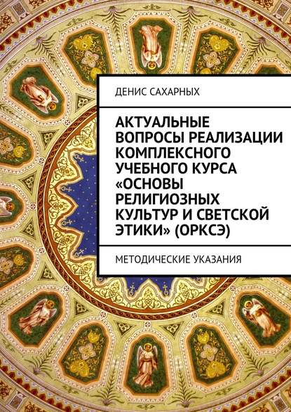 Актуальные вопросы реализации комплексного учебного курса «Основы религиозных культур и светской этики» (ОРКСЭ) — Денис Михайлович Сахарных