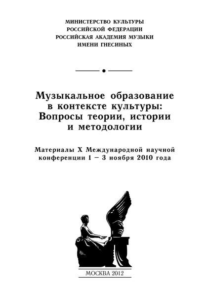 Музыкальное образование в контексте культуры: Вопросы теории, истории и методологии. Материалы X Международной научной конференции 1–3 ноября 2010 года - Сборник статей