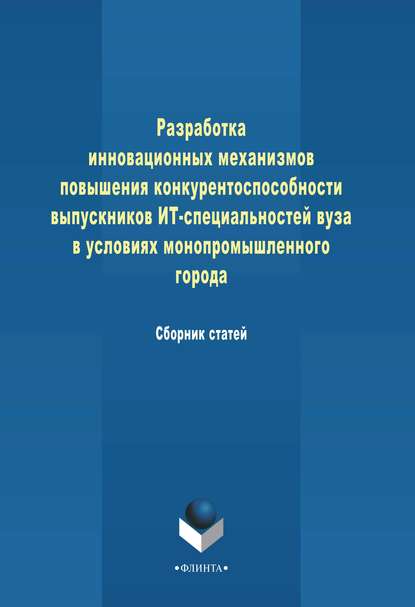 Разработка инновационных механизмов повышения конкурентоспособности выпускников ИТ-специальностей вуза в условиях монопромышленного города — Сборник статей