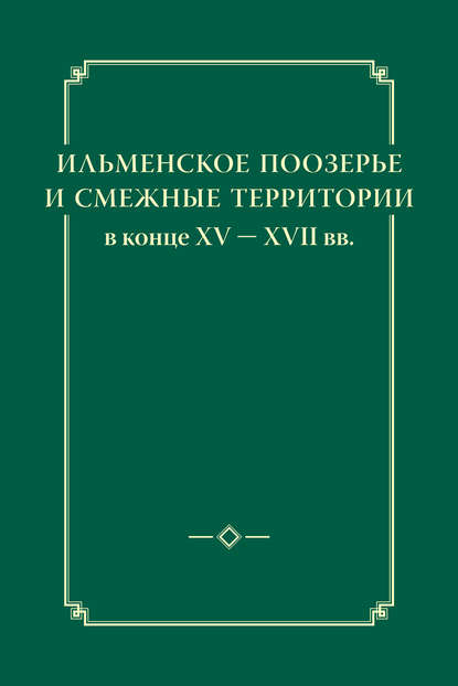 Ильменское Поозерье и смежные территории в конце XV – XVII вв. - Группа авторов