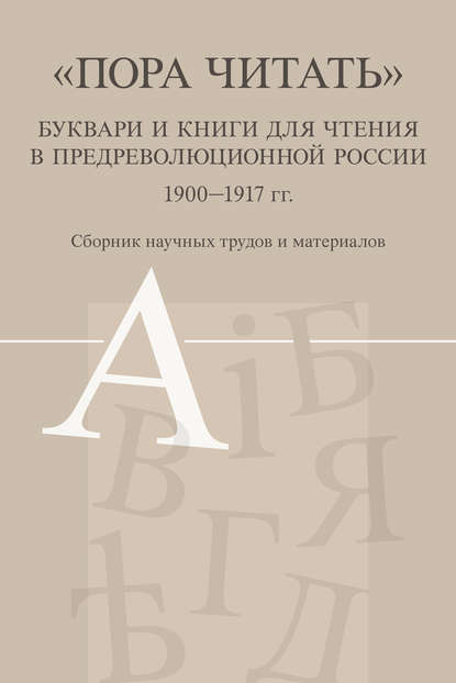 «Пора читать». Буквари и книги для чтения в предреволюционной России. 1900–1917 гг. — Сборник статей