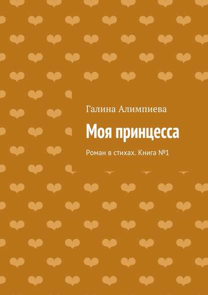 Моя принцесса. Роман в стихах. Книга №1 - Галина Алимпиева