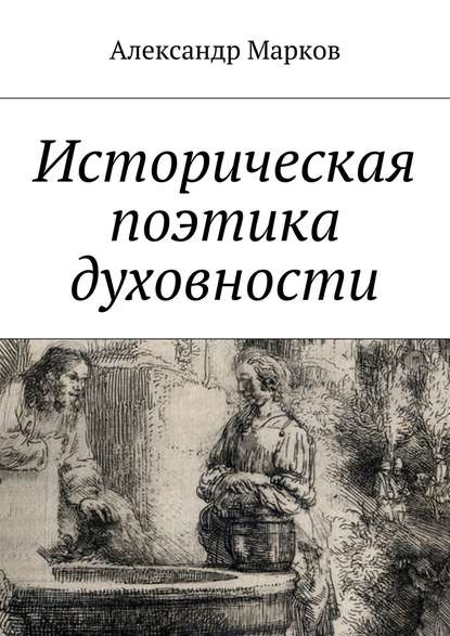 Историческая поэтика духовности - Александр Марков