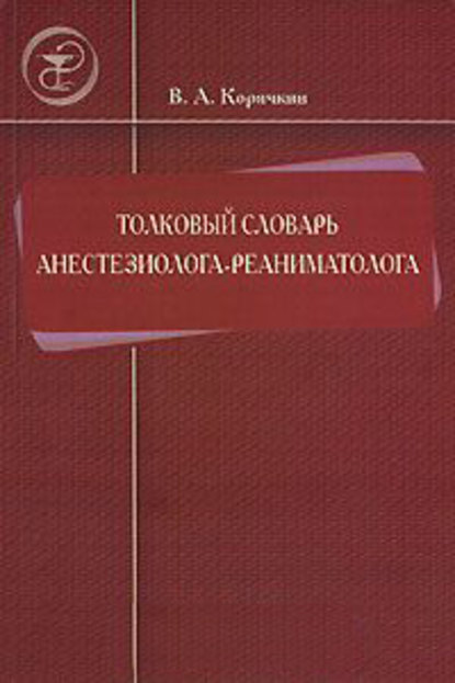 Толковый словарь анестезиолога-реаниматолога — В. А. Корячкин