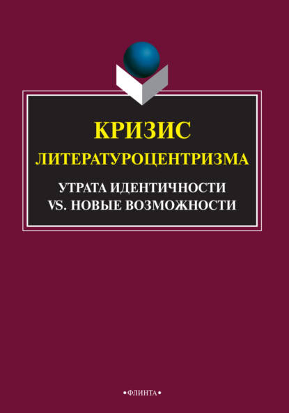 Кризис литературоцентризма. Утрата идентичности vs. новые возможности - Коллектив авторов