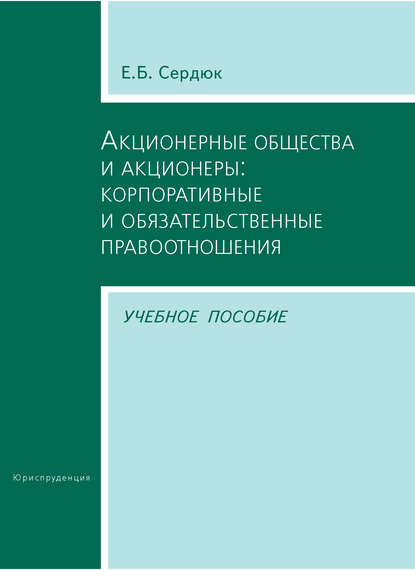 Акционерные общества и акционеры: корпоративные и обязательственные правоотношения. Учебное пособие - Е. Б. Сердюк