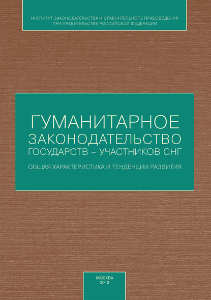 Гуманитарное законодательство государств – участников СНГ: общая характеристика и тенденции развития — Коллектив авторов