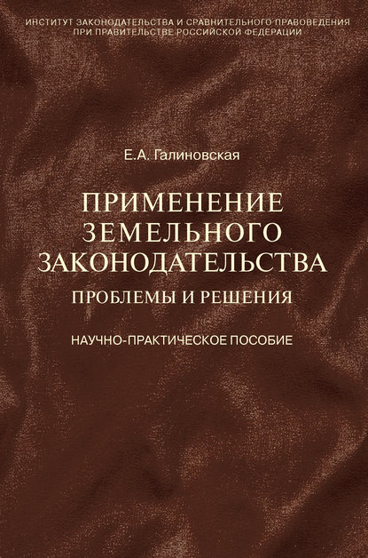 Применение земельного законодательства. Проблемы и решения. Научно-практическое пособие - Елена Анатольевна Галиновская