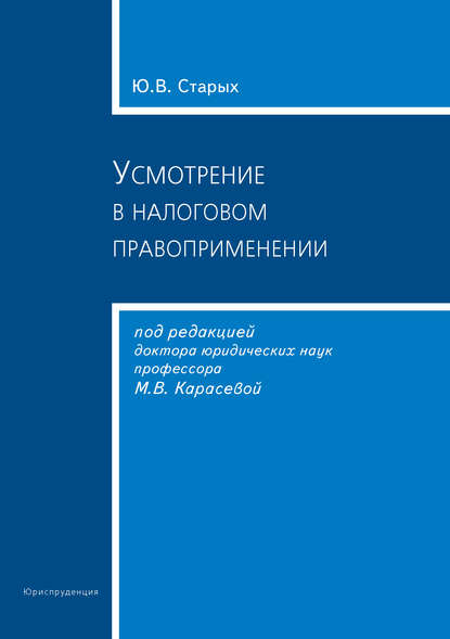 Усмотрение в налоговом правоприменении - Ю. В. Старых