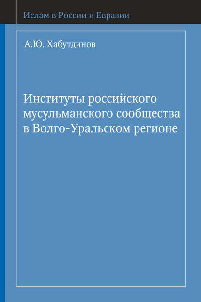 Институты российского мусульманского сообщества в Волго-Уральском регионе - А. Ю. Хабутдинов