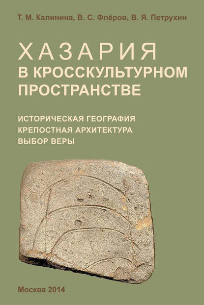 Хазария в кросскультурном пространстве. Историческая география, крепостная архитектура, выбор веры - Т. М. Калинина