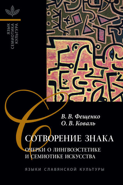 Сотворение знака. Очерки о лингвоэстетике и семиотике искусства - В. В. Фещенко