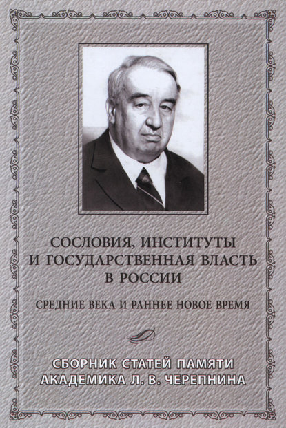 Сословия, институты и государственная власть в России (Средние века и раннее Новое время) Сборник статей памяти академика Л. В. Черепнина - Сборник статей