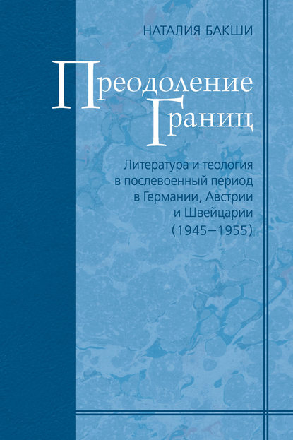 Преодоление границ. Литература и теология в послевоенный период в Германии, Австрии и Швейцарии (1945—1955) - Н. А. Бакши