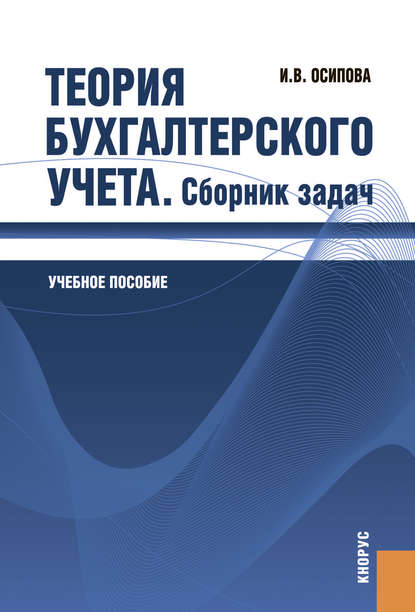 Теория бухгалтерского учета. Сборник задач - Ирина Васильевна Осипова