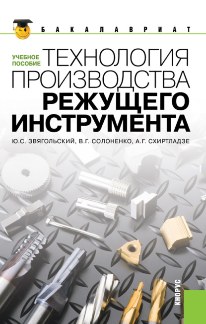 Технология производства режущего инструмента. (Бакалавриат, Магистратура). Учебное пособие. - Юрий Сергеевич Звягольский