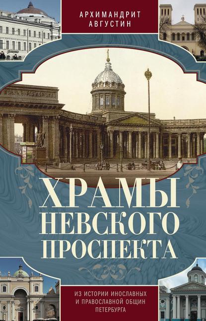 Храмы Невского проспекта. Из истории инославных и православной общин Петербурга - Архимандрит Августин (Никитин)